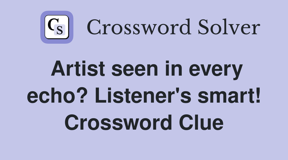 Artist seen in every echo? Listener's smart! Crossword Clue