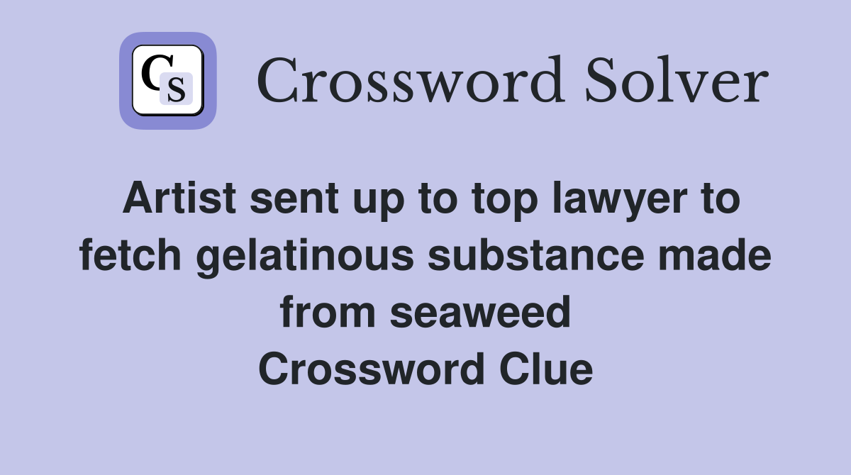 Artist sent up to top lawyer to fetch gelatinous substance made from seaweed Crossword Clue