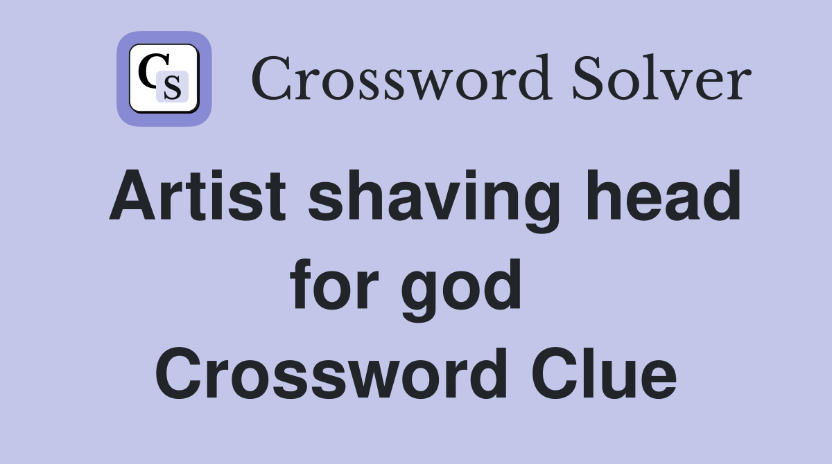 Artist shaving head for god  Crossword Clue