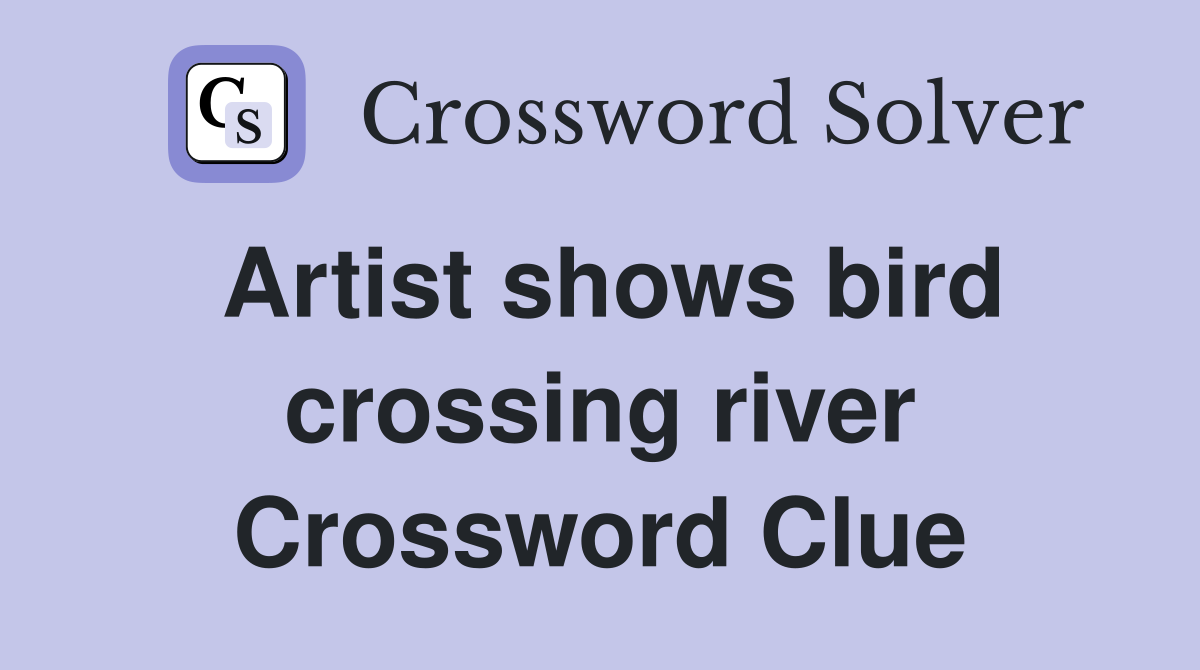 Artist shows bird crossing river Crossword Clue