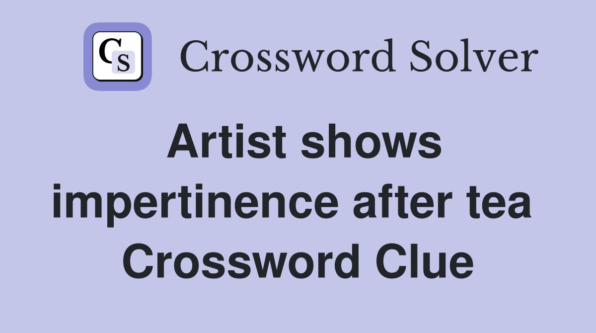 Artist shows impertinence after tea  Crossword Clue