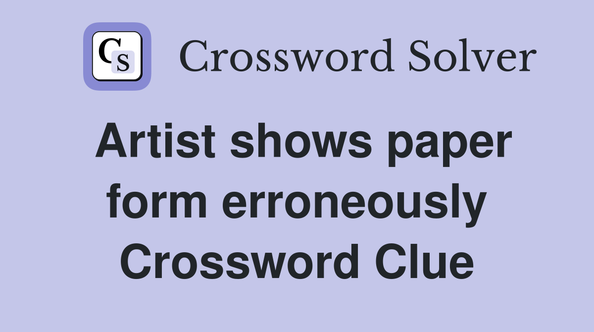 Artist shows paper form erroneously Crossword Clue
