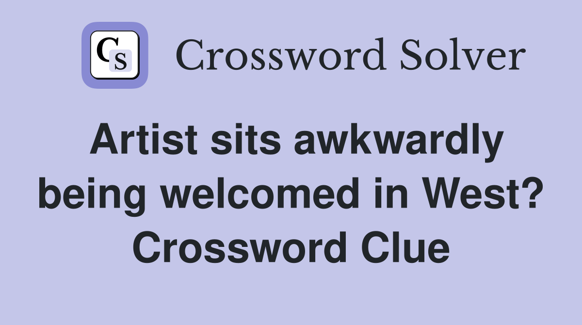 Artist sits awkwardly being welcomed in West? Crossword Clue