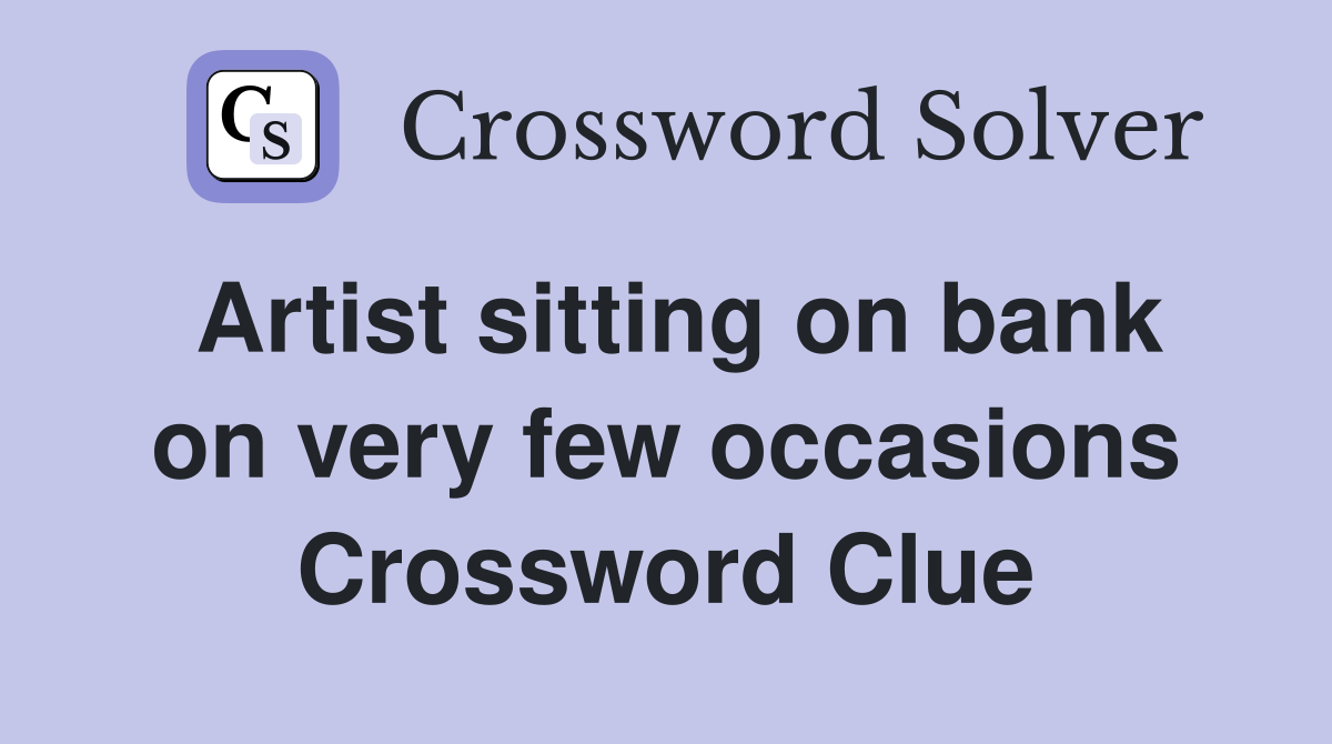 Artist sitting on bank on very few occasions Crossword Clue