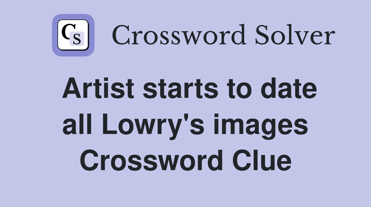 Artist starts to date all Lowry's images Crossword Clue