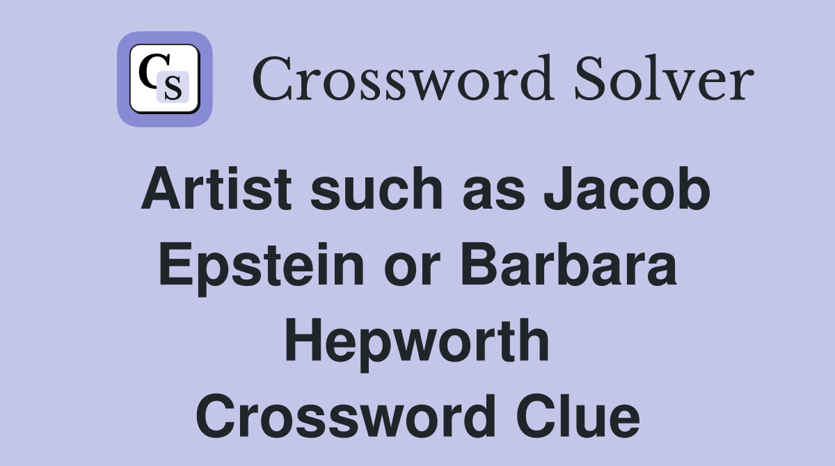 Artist such as Jacob Epstein or Barbara Hepworth Crossword Clue