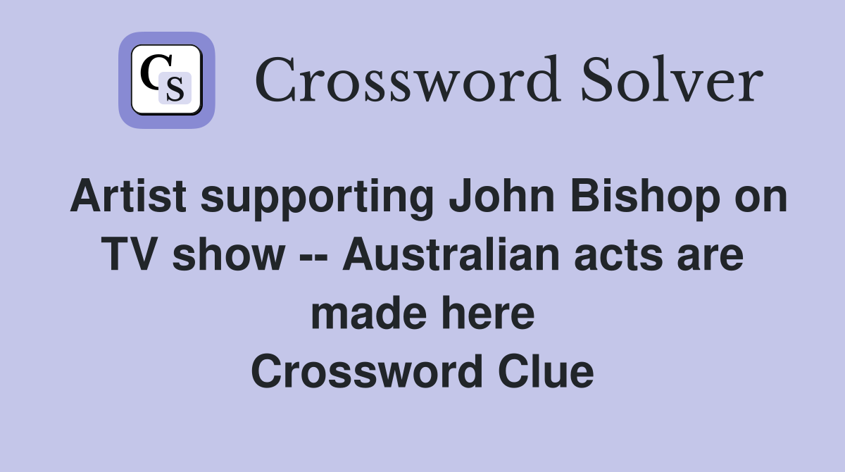 Artist supporting John Bishop on TV show -- Australian acts are made here Crossword Clue