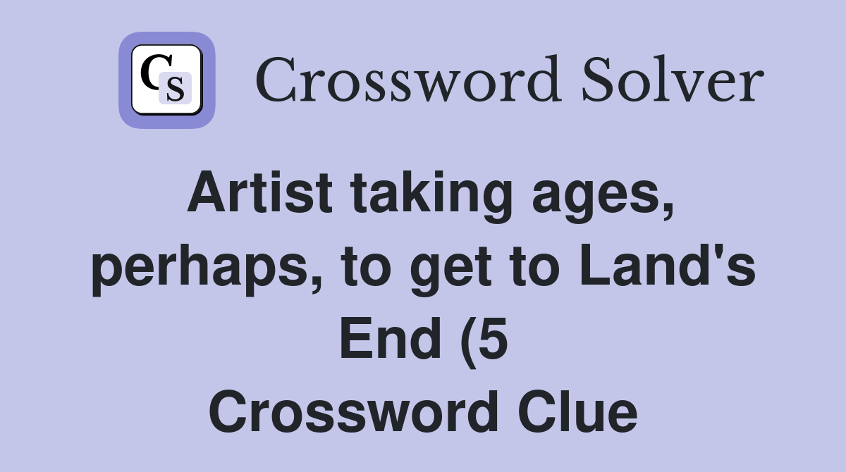Artist taking ages perhaps to get to Land #39 s End (5) Crossword Clue Artist taking ages perhaps to get to Land #39 s End (5) Crossword Clue