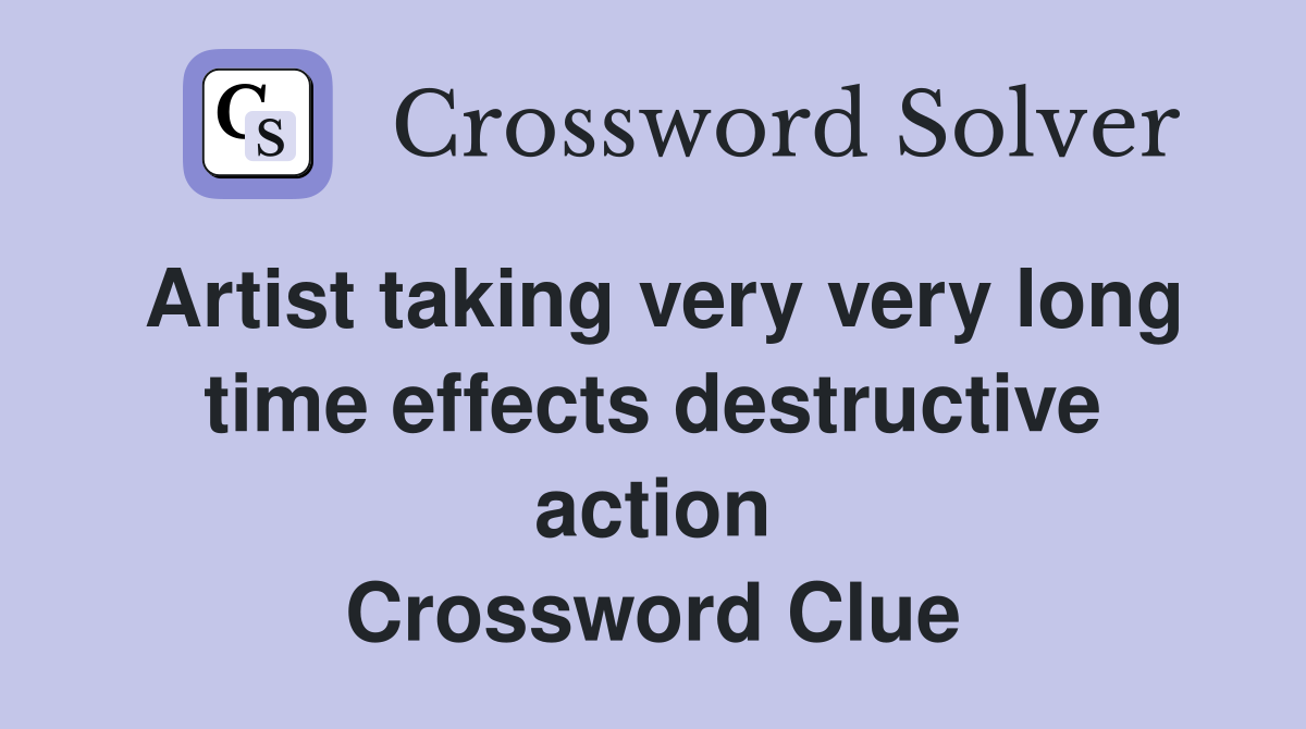 Artist taking very very long time effects destructive action Crossword Clue