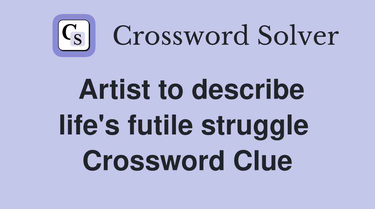 Artist to describe life's futile struggle  Crossword Clue