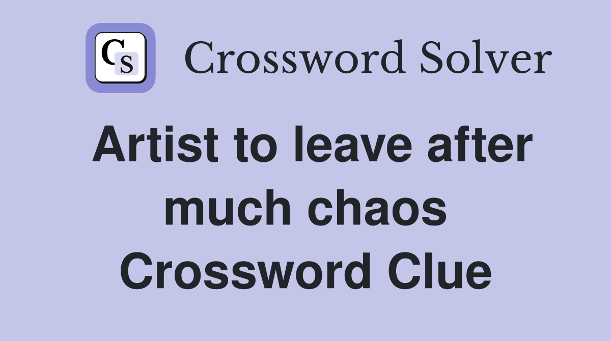 Artist to leave after much chaos Crossword Clue