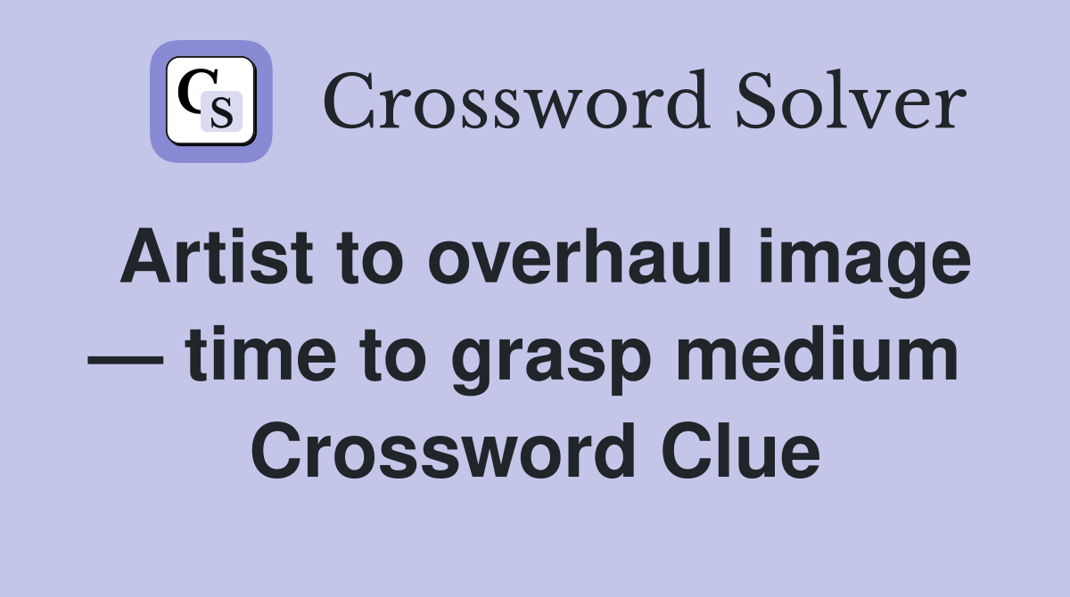Artist to overhaul image — time to grasp medium  Crossword Clue