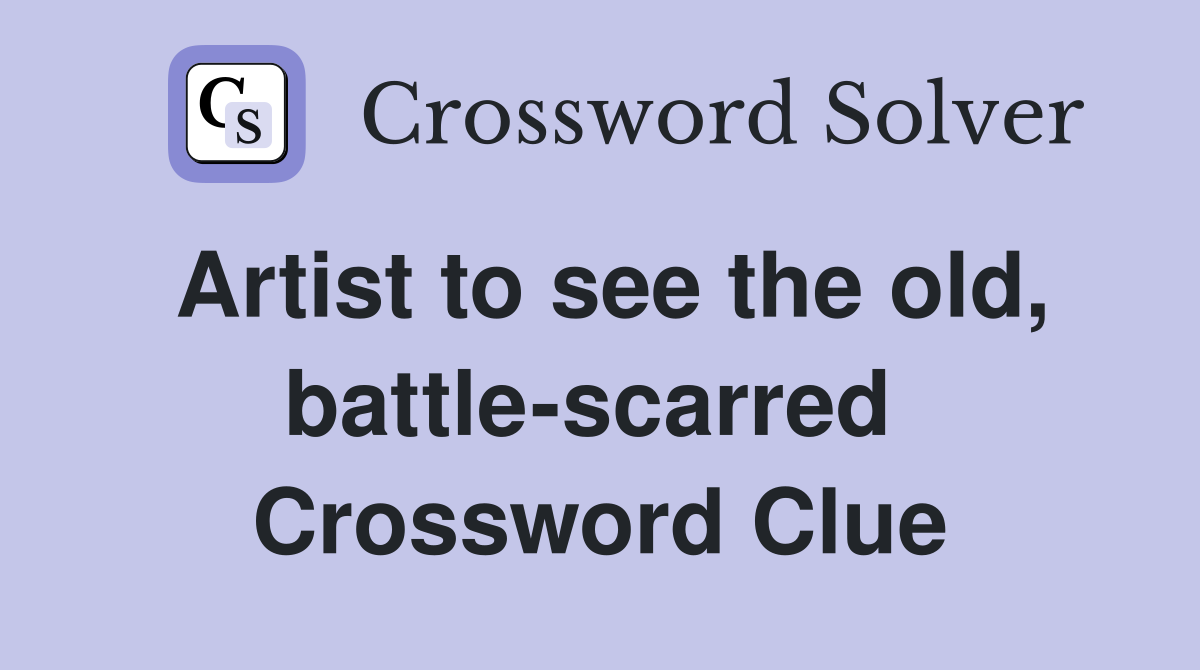 Artist to see the old, battle-scarred  Crossword Clue