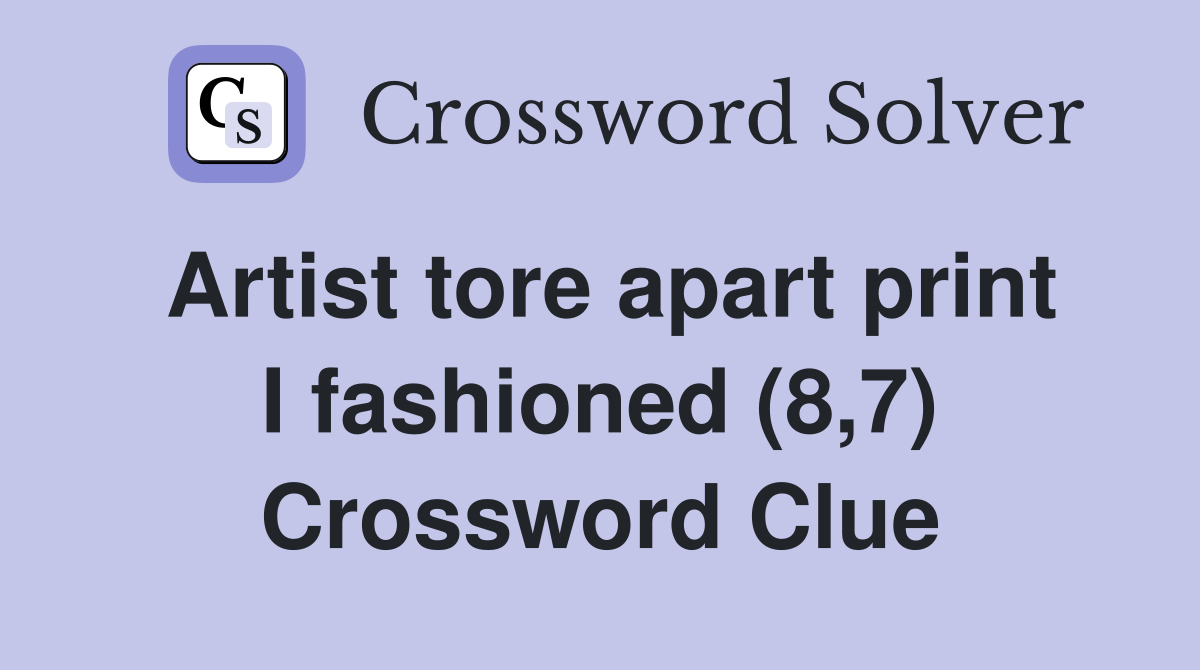 Artist tore apart print I fashioned (8,7) Crossword Clue
