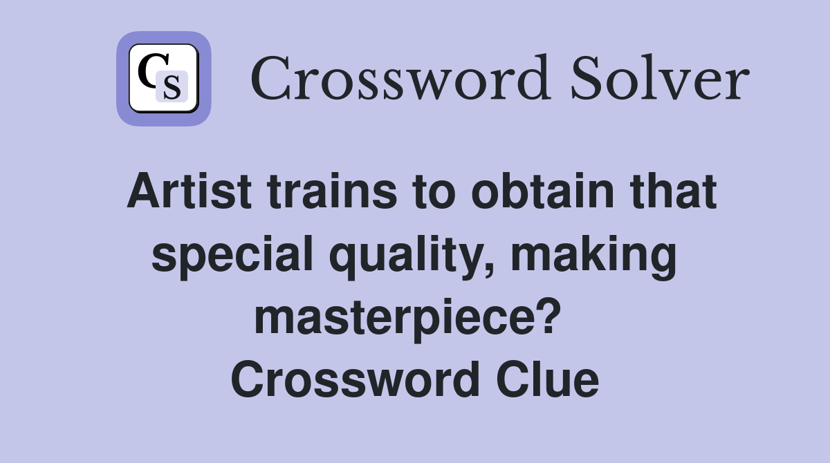 Artist trains to obtain that special quality, making masterpiece?  Crossword Clue