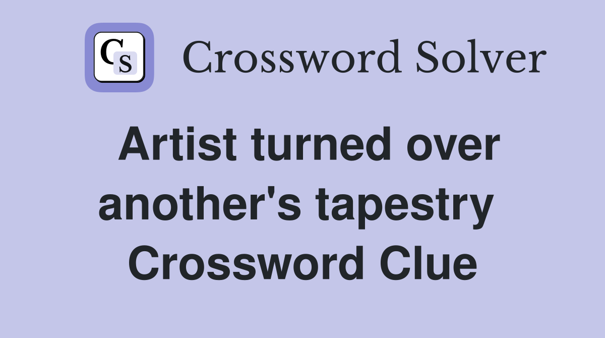 Artist turned over another's tapestry  Crossword Clue