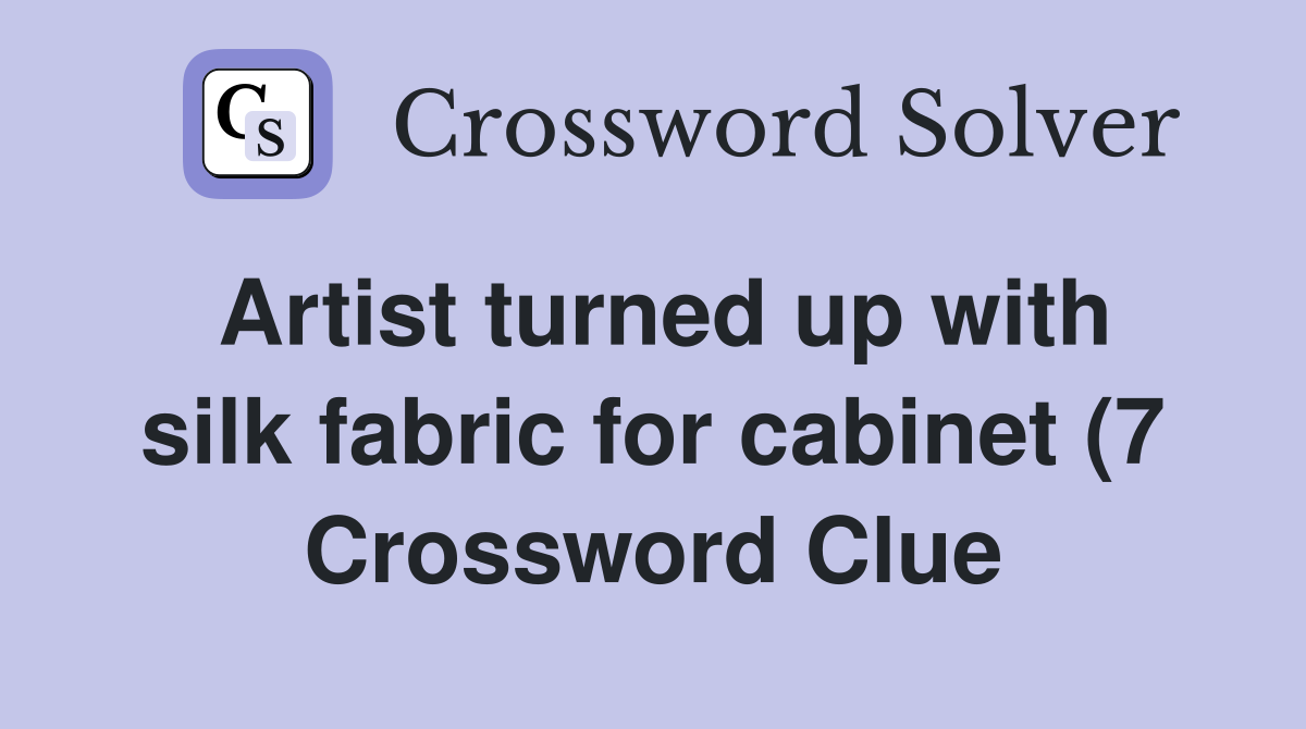 Artist turned up with silk fabric for cabinet (7) Crossword Clue Artist turned up with silk fabric for cabinet (7) Crossword Clue
