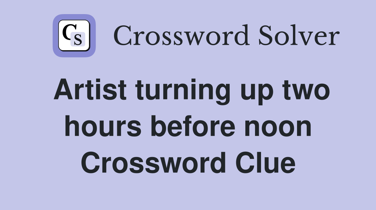 Artist turning up two hours before noon Crossword Clue