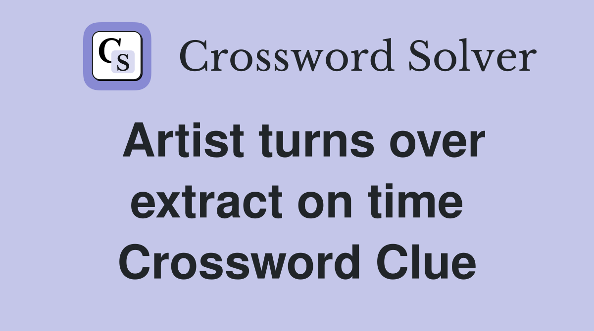 Artist turns over extract on time Crossword Clue