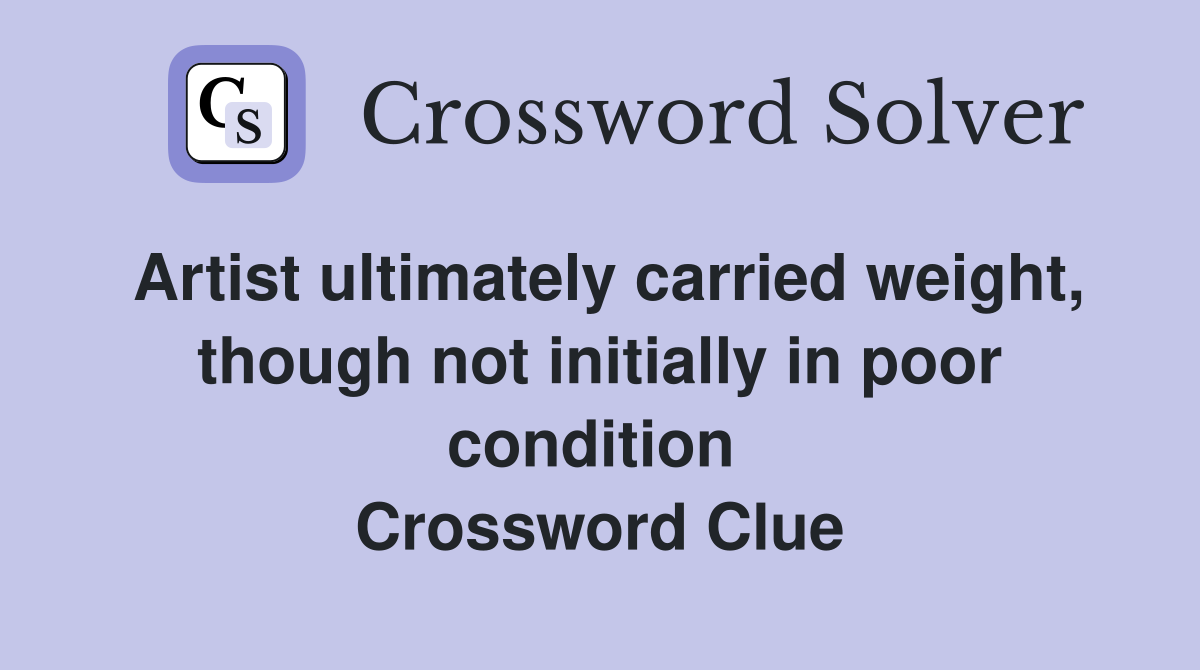 Artist ultimately carried weight, though not initially in poor condition  Crossword Clue