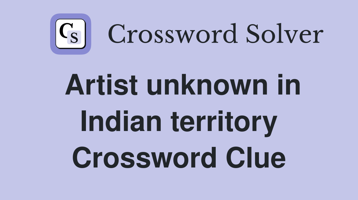 Artist unknown in Indian territory Crossword Clue