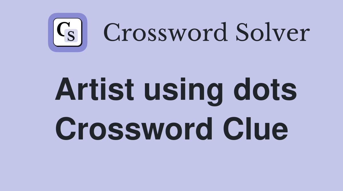 Artist using dots Crossword Clue