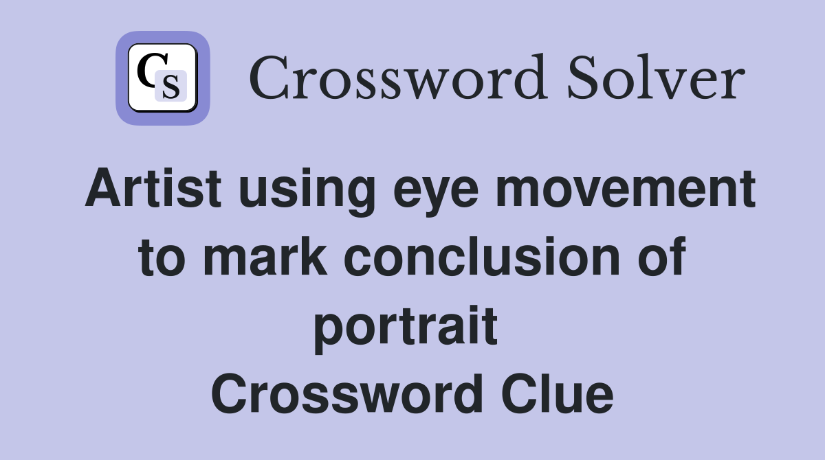 Artist using eye movement to mark conclusion of portrait  Crossword Clue