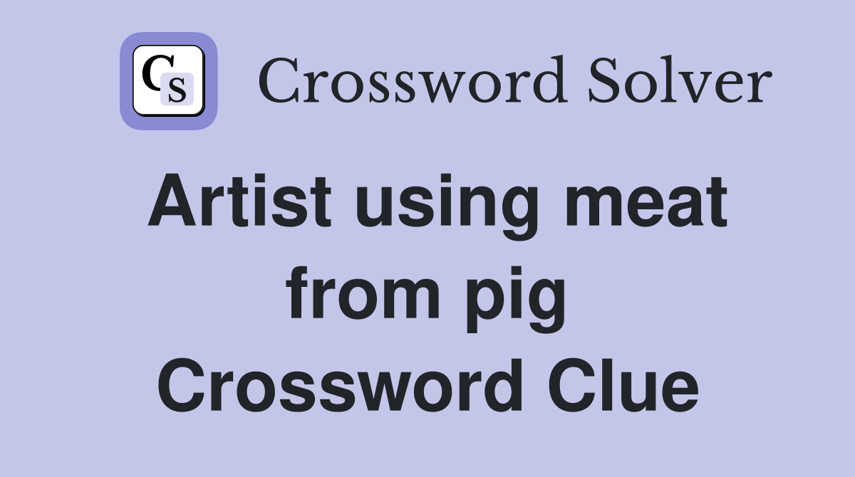 Artist using meat from pig Crossword Clue