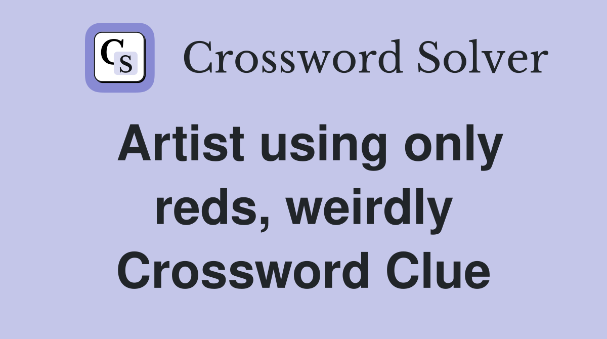 Artist using only reds, weirdly Crossword Clue