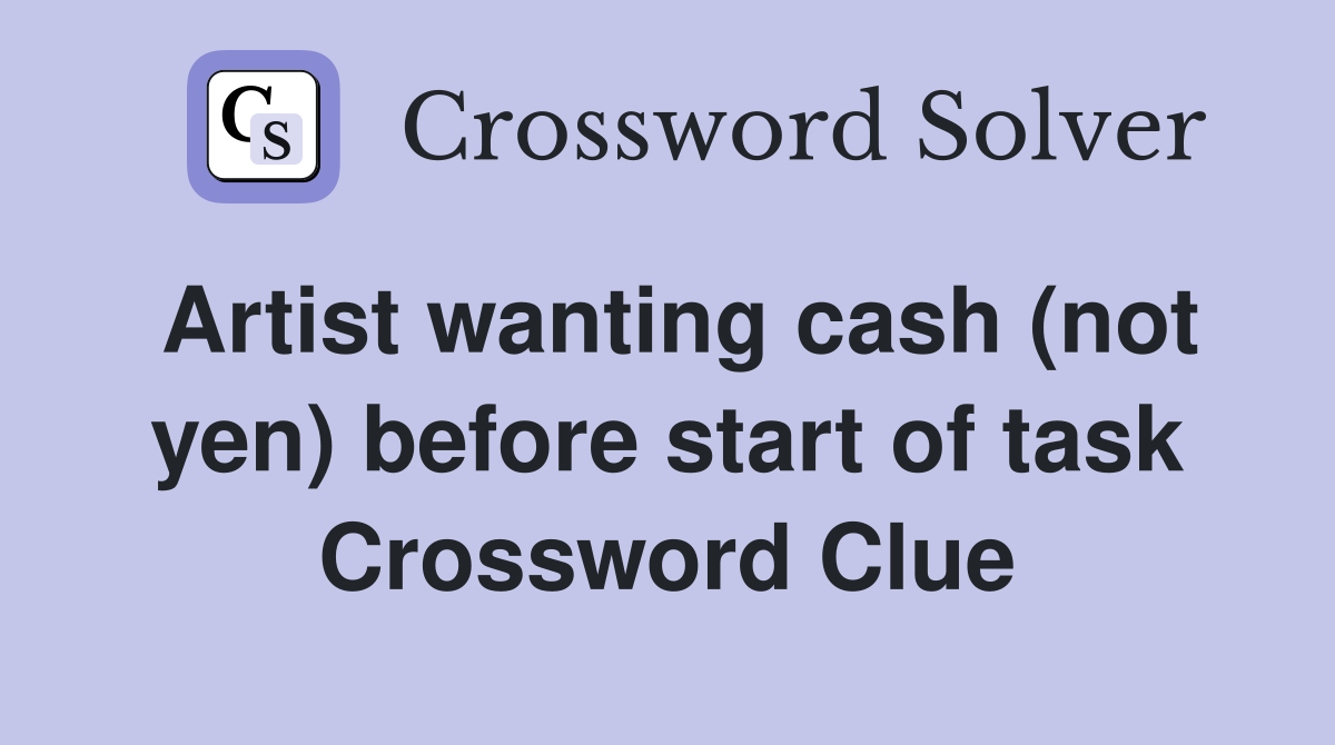 Artist wanting cash (not yen) before start of task Crossword Clue