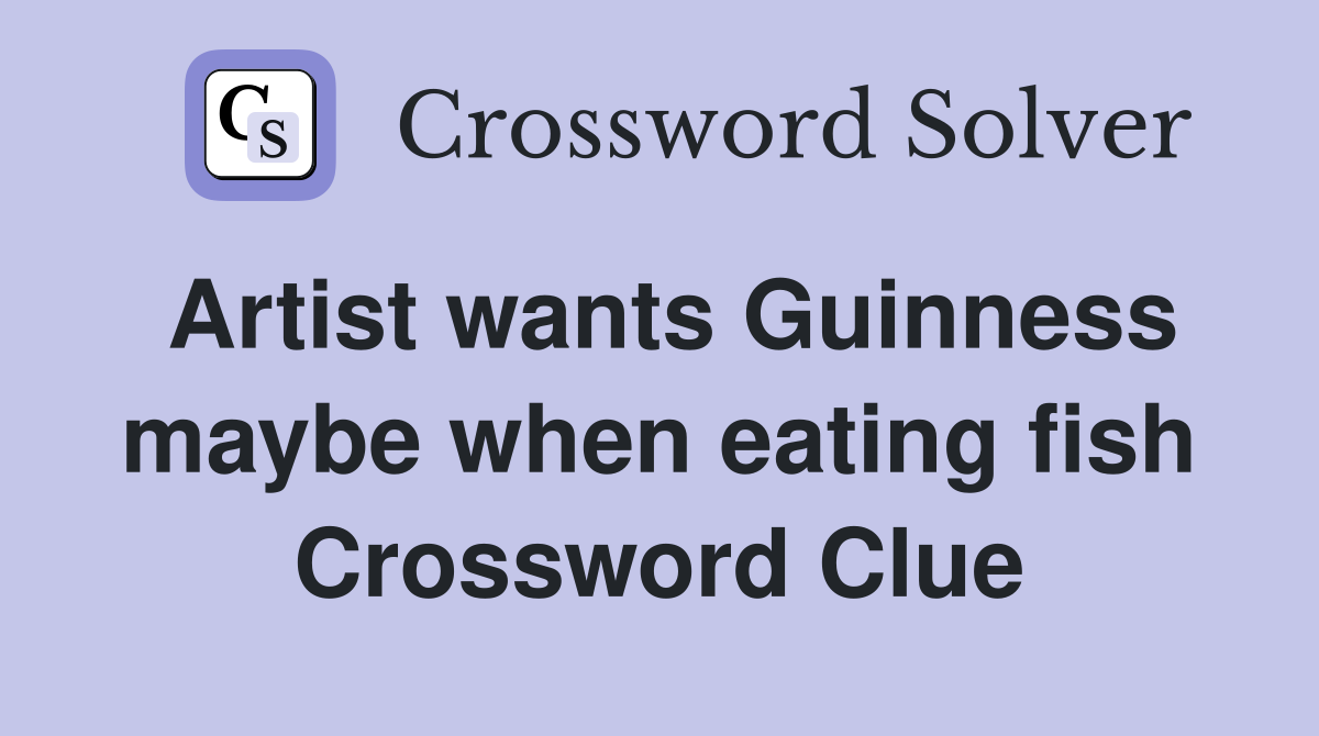 Artist wants Guinness maybe when eating fish Crossword Clue