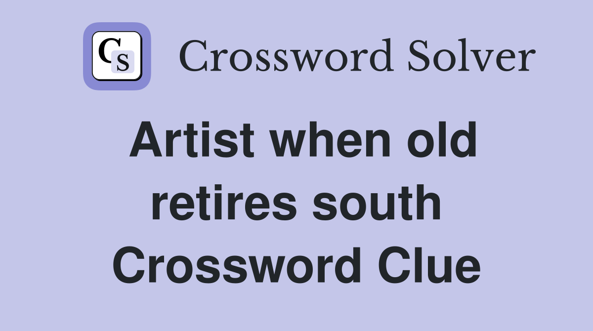 Artist when old retires south Crossword Clue