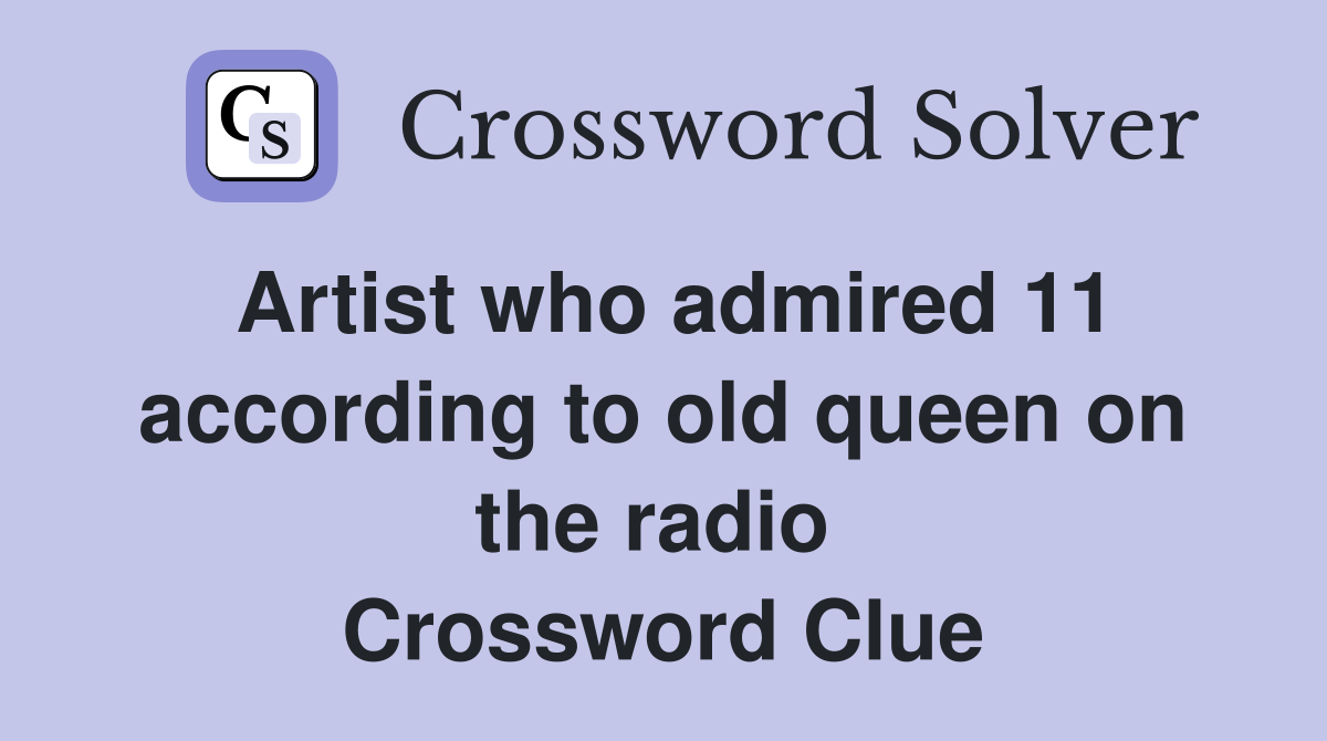Artist who admired 11 according to old queen on the radio  Crossword Clue