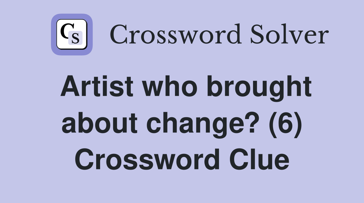 Artist who brought about change? (6) Crossword Clue