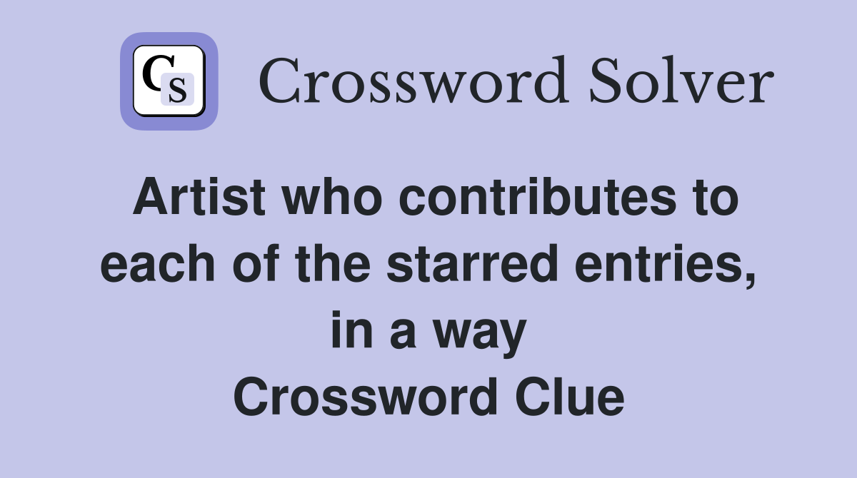 Artist who contributes to each of the starred entries, in a way Crossword Clue