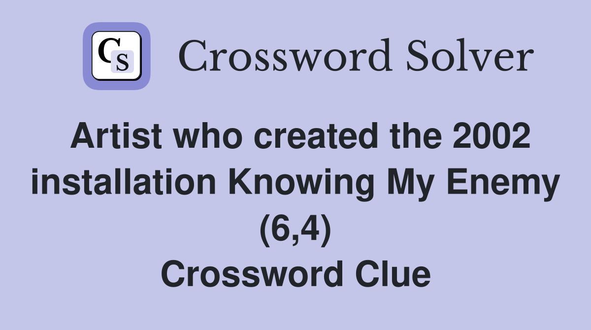 Artist who created the 2002 installation Knowing My Enemy (6,4) Crossword Clue