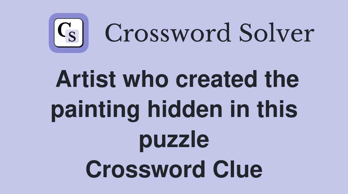Artist who created the painting hidden in this puzzle Crossword Clue