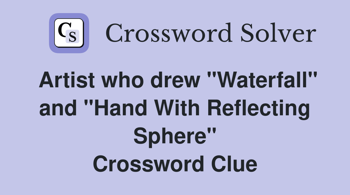 Artist who drew "Waterfall" and "Hand With Reflecting Sphere" Crossword Clue