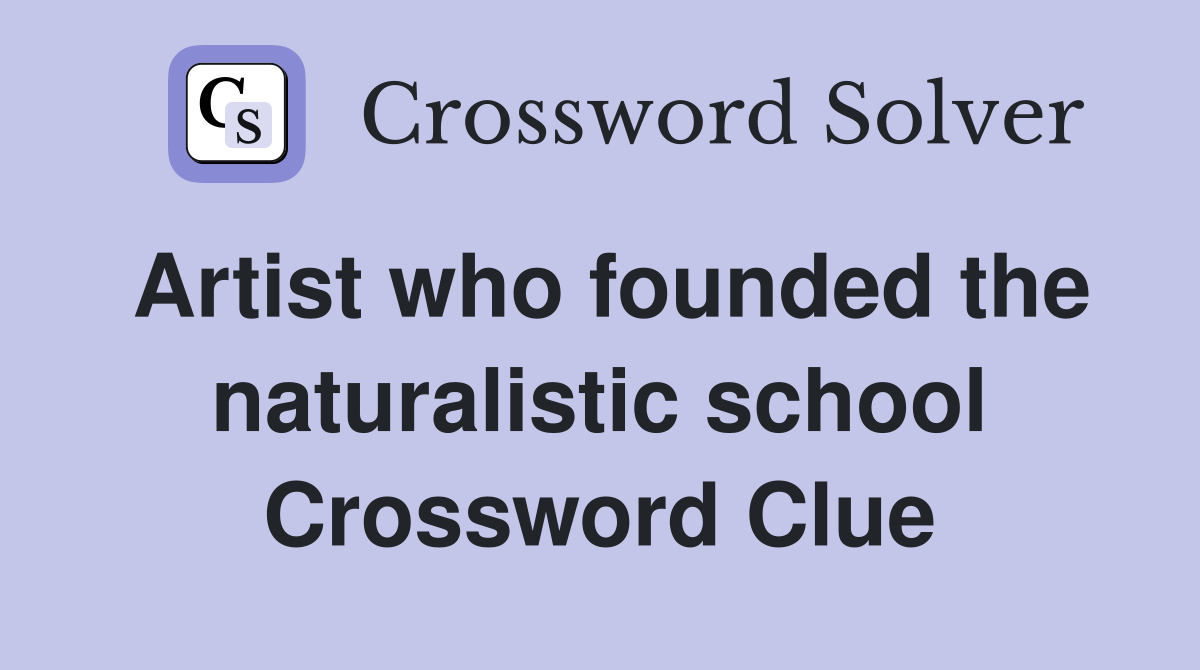 Artist who founded the naturalistic school Crossword Clue