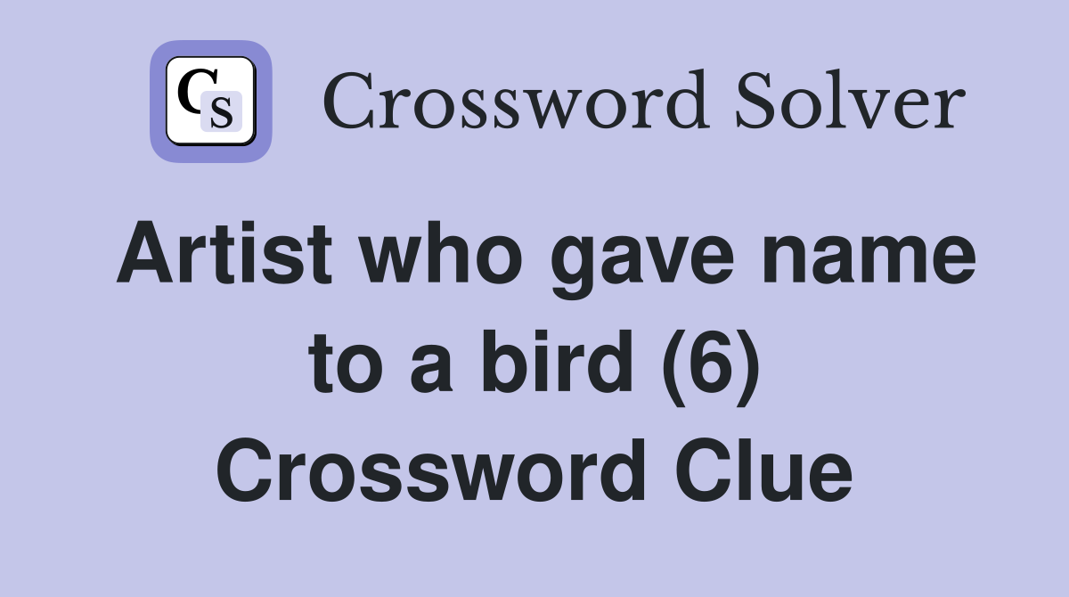Artist who gave name to a bird (6) Crossword Clue
