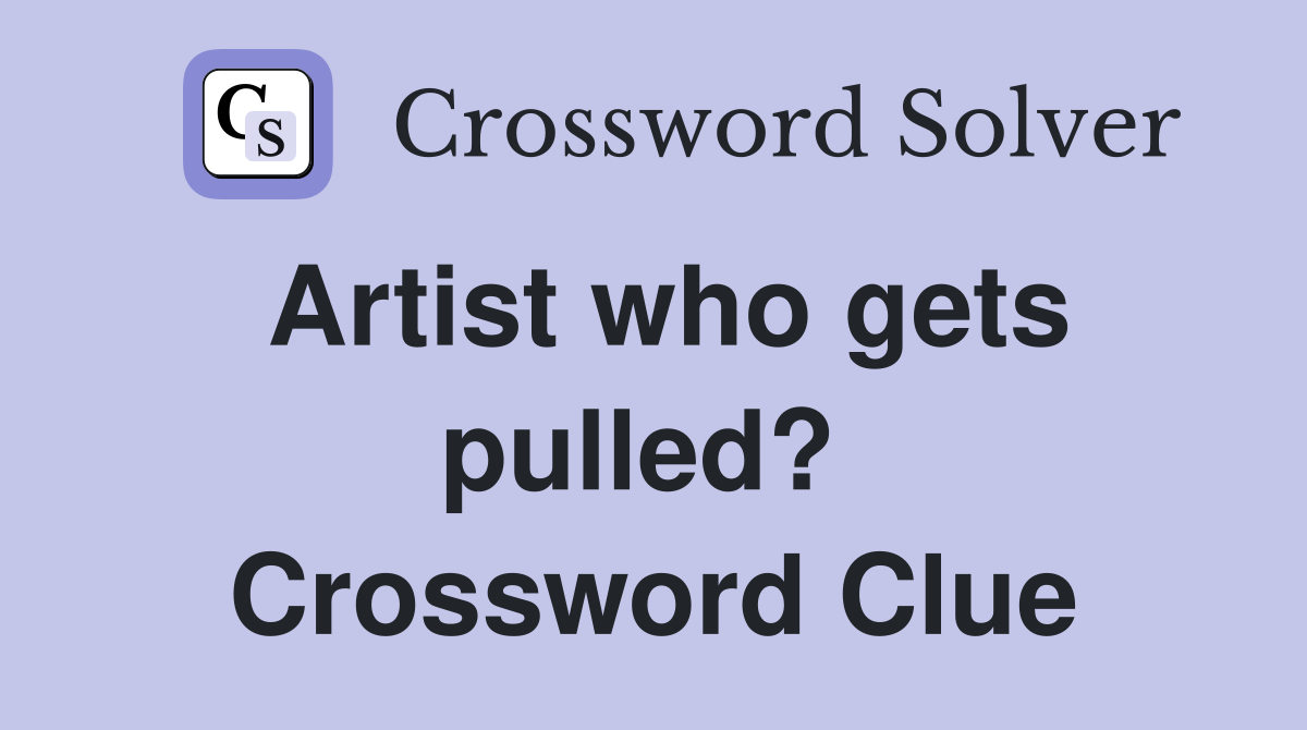 Artist who gets pulled?  Crossword Clue