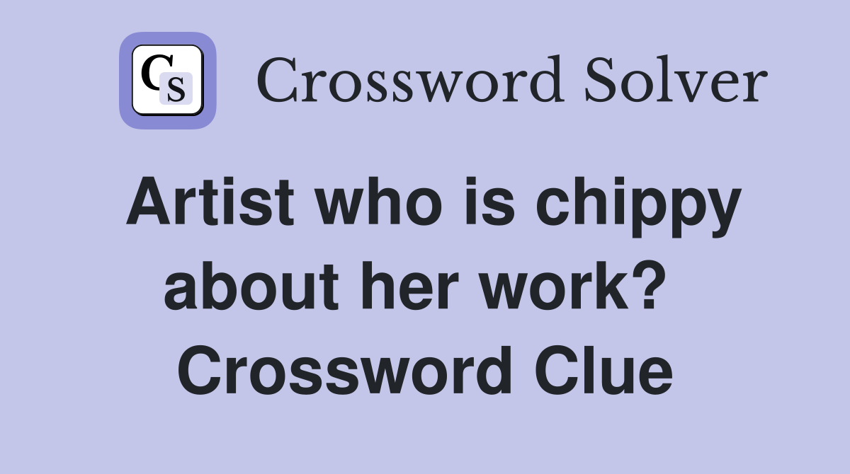 Artist who is chippy about her work?  Crossword Clue