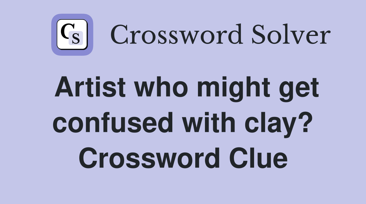 Artist who might get confused with clay? Crossword Clue