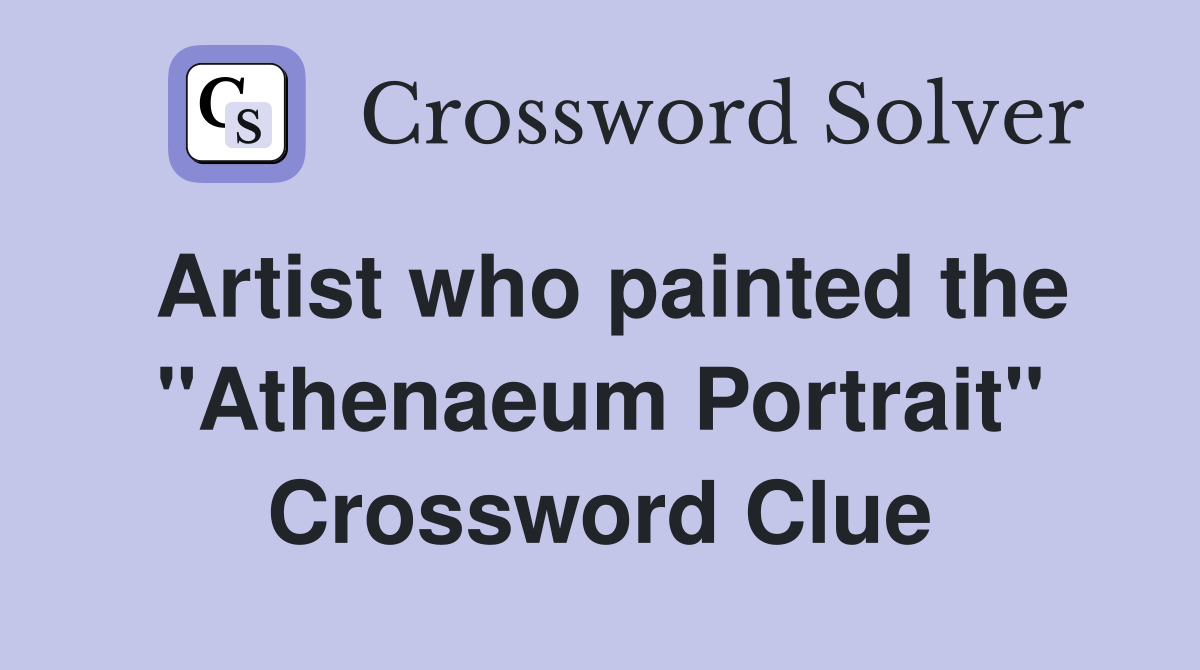 Artist who painted the "Athenaeum Portrait" Crossword Clue