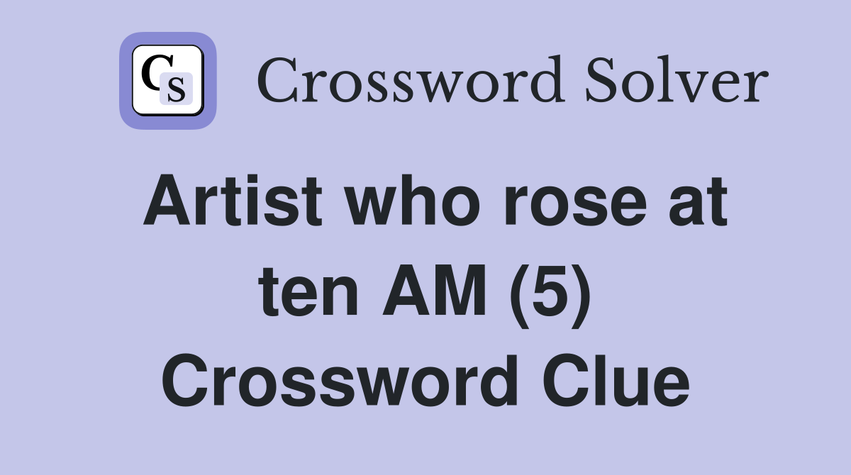 Artist who rose at ten AM (5) Crossword Clue