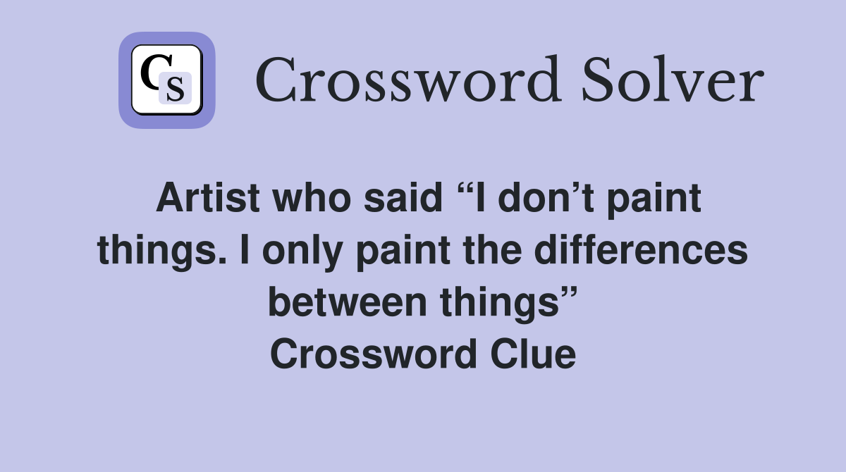 Artist who said “I don’t paint things. I only paint the differences between things” Crossword Clue