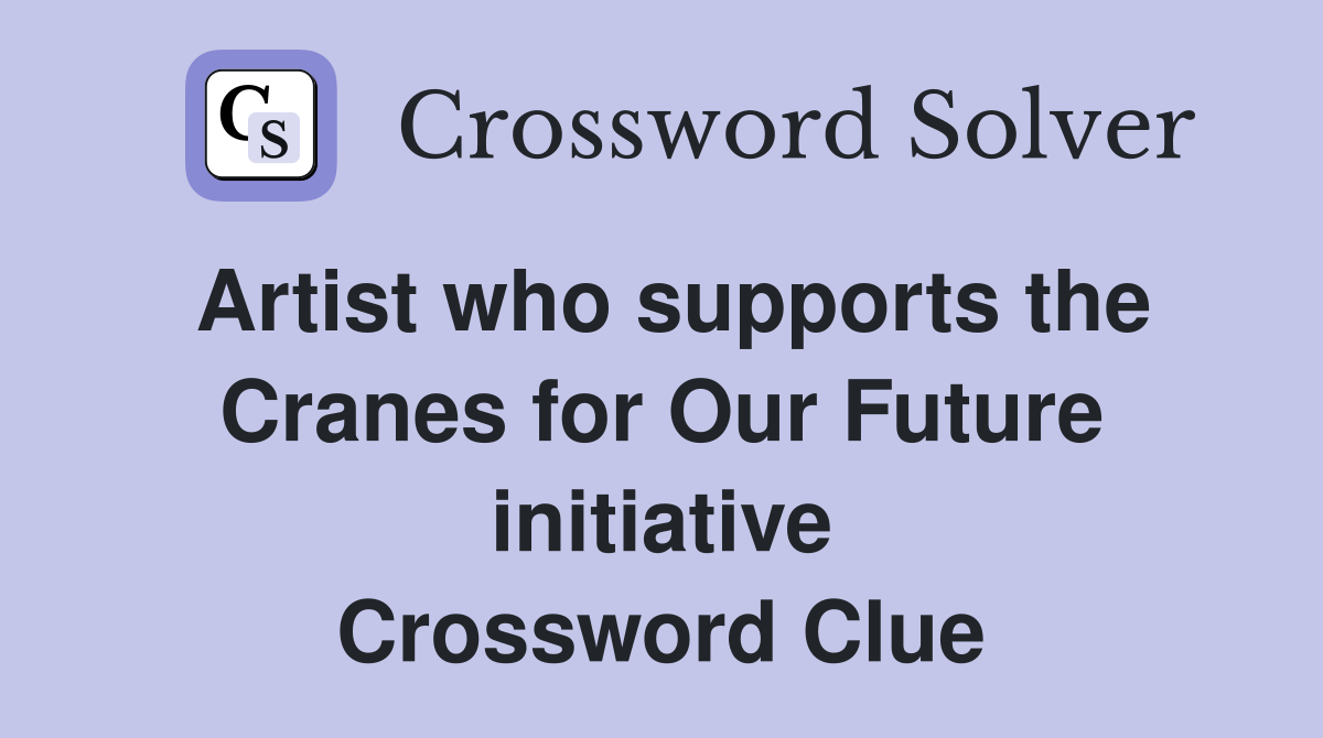 Artist who supports the Cranes for Our Future initiative Crossword Clue