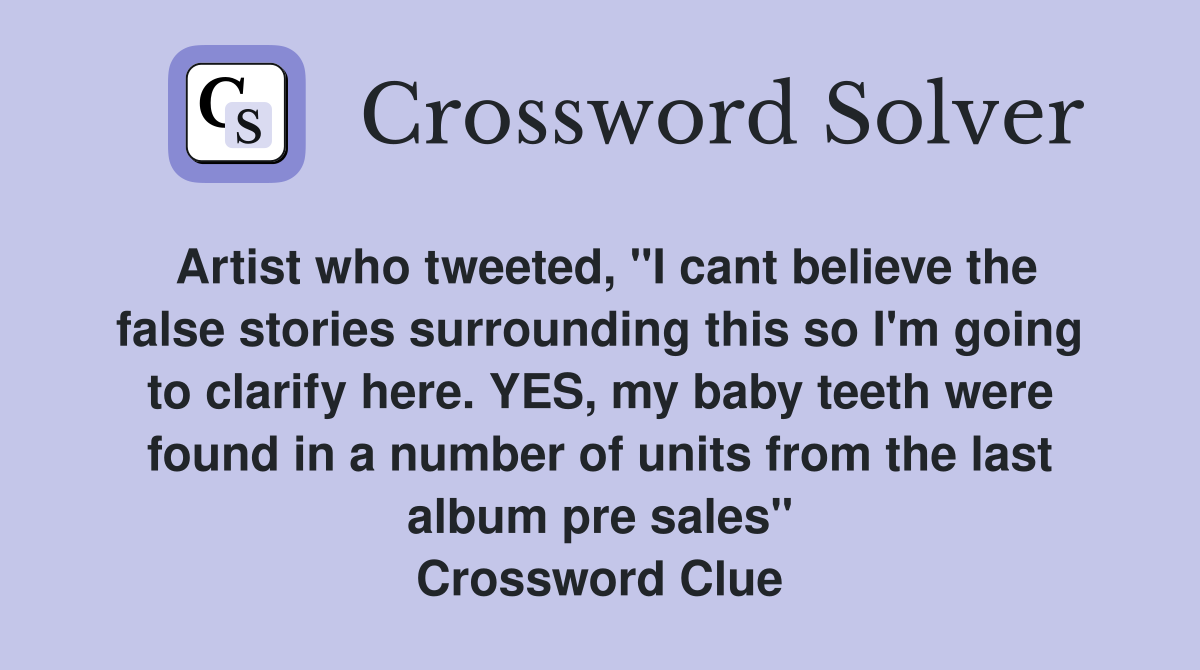 Artist who tweeted, "I cant believe the false stories surrounding this so I'm going to clarify here. YES, my baby teeth were found in a number of units from the last album pre sales" Crossword Clue