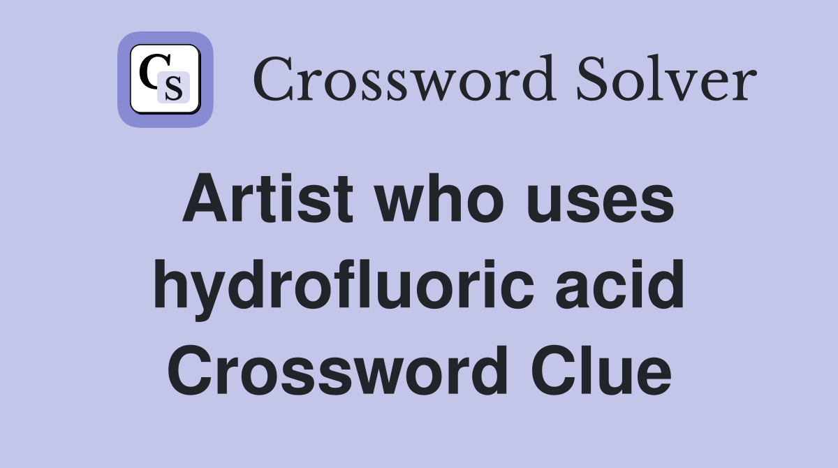 Artist who uses hydrofluoric acid Crossword Clue