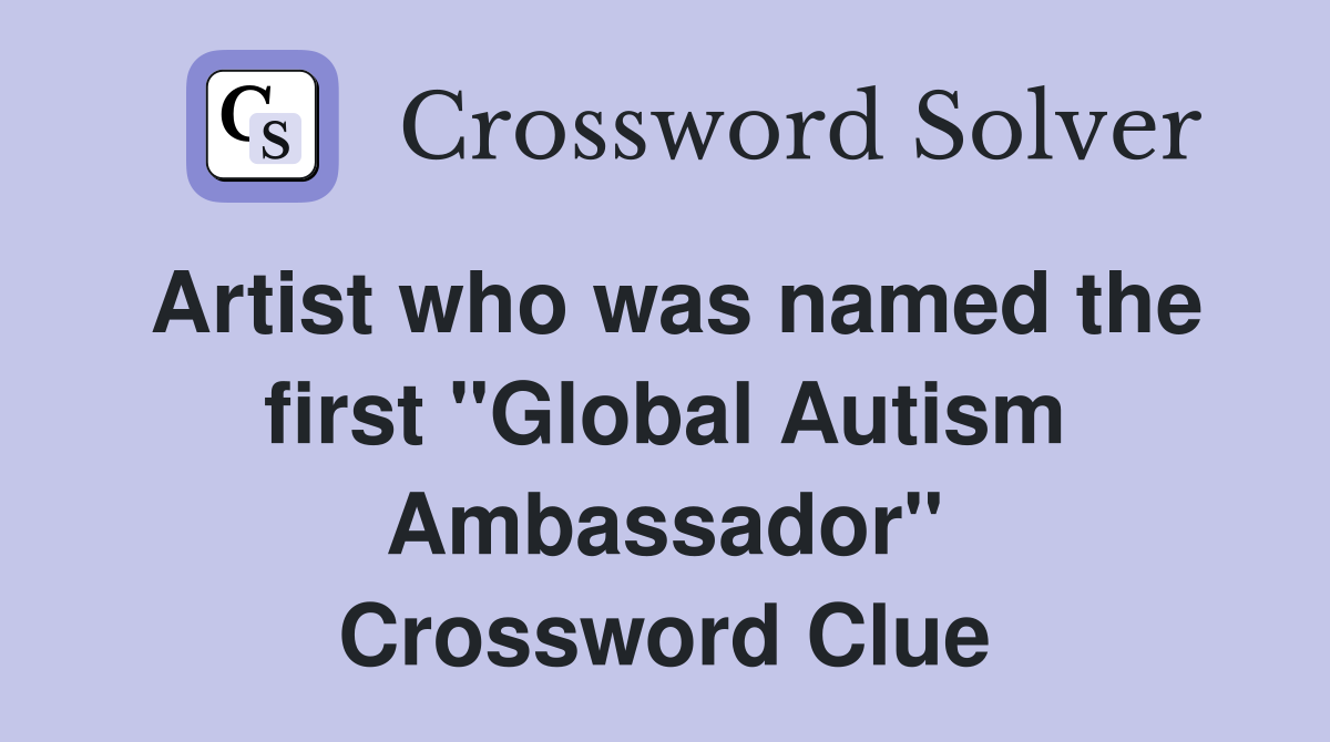 Artist who was named the first "Global Autism Ambassador" Crossword Clue